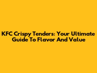 KFC Crispy Tenders: Your Ultimate Guide To Flavor And Value
