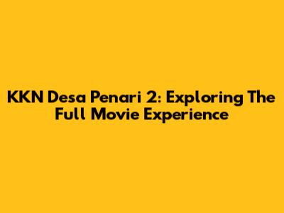 KKN Desa Penari 2: Exploring The Full Movie Experience