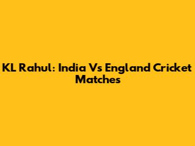 KL Rahul: India Vs England Cricket Matches