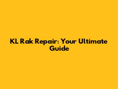 KL Rak Repair: Your Ultimate Guide