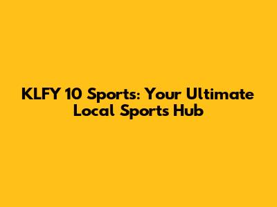 KLFY 10 Sports: Your Ultimate Local Sports Hub