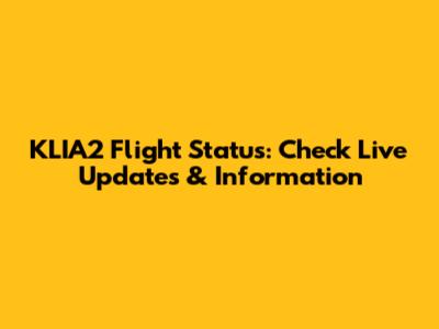 KLIA2 Flight Status: Check Live Updates & Information
