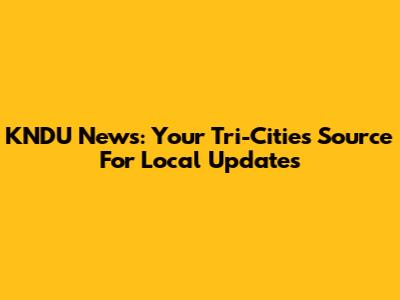 KNDU News: Your Tri-Cities Source For Local Updates