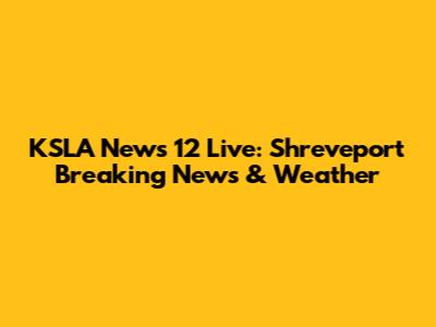 KSLA News 12 Live: Shreveport Breaking News & Weather