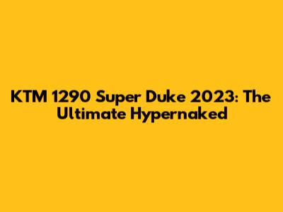 KTM 1290 Super Duke 2023: The Ultimate Hypernaked