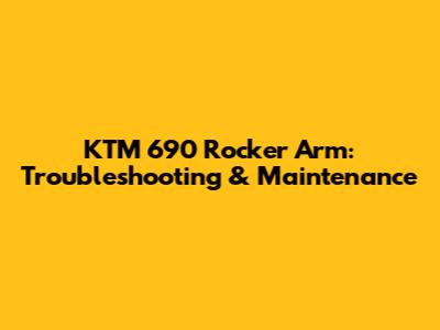 KTM 690 Rocker Arm: Troubleshooting & Maintenance