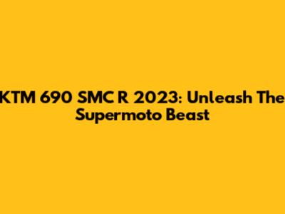 KTM 690 SMC R 2023: Unleash The Supermoto Beast