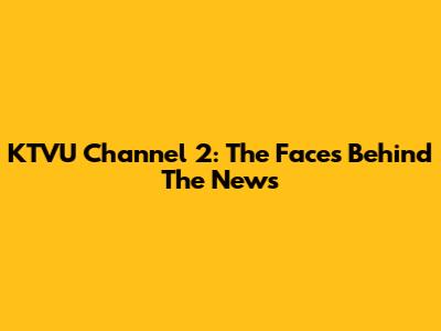 KTVU Channel 2: The Faces Behind The News