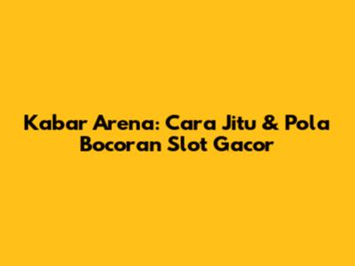 Kabar Arena: Cara Jitu & Pola Bocoran Slot Gacor