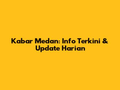 Kabar Medan: Info Terkini & Update Harian