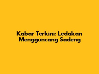 Kabar Terkini: Ledakan Mengguncang Sadeng