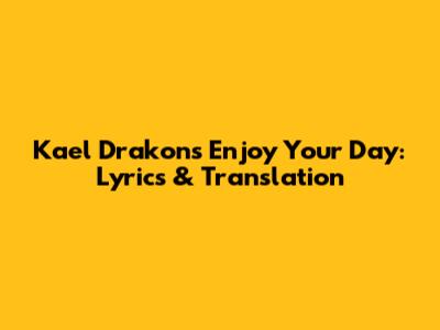 Kael Drakon's 'Enjoy Your Day': Lyrics & Translation