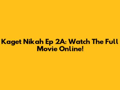Kaget Nikah Ep 2A: Watch The Full Movie Online!