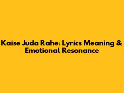 Kaise Juda Rahe: Lyrics Meaning & Emotional Resonance