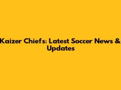 Kaizer Chiefs: Latest Soccer News & Updates