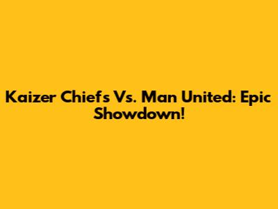 Kaizer Chiefs Vs. Man United: Epic Showdown!