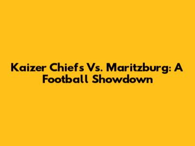 Kaizer Chiefs Vs. Maritzburg: A Football Showdown