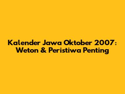 Kalender Jawa Oktober 2007: Weton & Peristiwa Penting