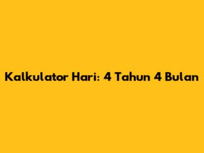 Kalkulator Hari: 4 Tahun 4 Bulan