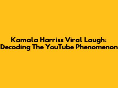 Kamala Harris's Viral Laugh: Decoding The YouTube Phenomenon