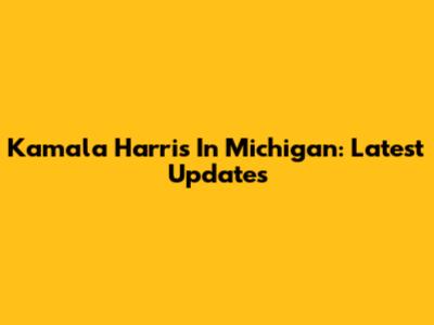 Kamala Harris In Michigan: Latest Updates