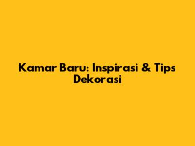 Kamar Baru: Inspirasi & Tips Dekorasi