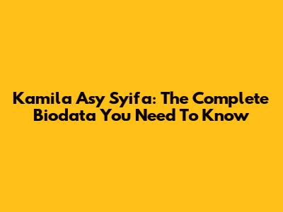Kamila Asy Syifa: The Complete Biodata You Need To Know