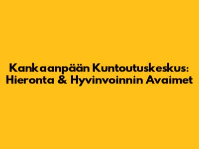 Kankaanpään Kuntoutuskeskus: Hieronta & Hyvinvoinnin Avaimet