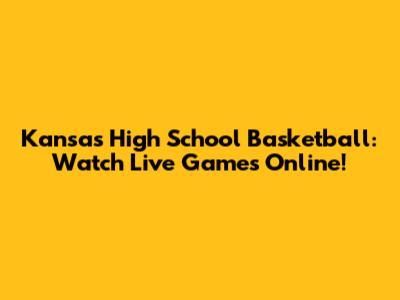 Kansas High School Basketball: Watch Live Games Online!