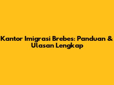 Kantor Imigrasi Brebes: Panduan & Ulasan Lengkap