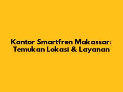 Kantor Smartfren Makassar: Temukan Lokasi & Layanan