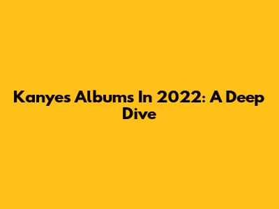 Kanye's Albums In 2022: A Deep Dive