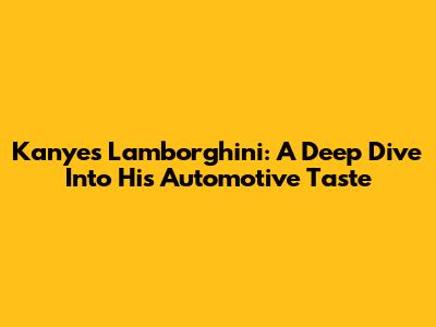 Kanye's Lamborghini: A Deep Dive Into His Automotive Taste