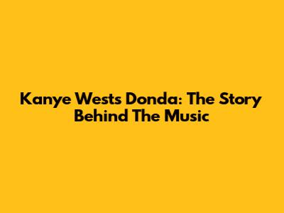 Kanye West's Donda: The Story Behind The Music