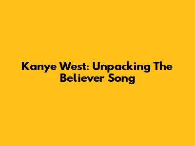 Kanye West: Unpacking The "Believer" Song