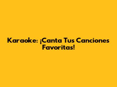 Karaoke: ¡Canta Tus Canciones Favoritas!