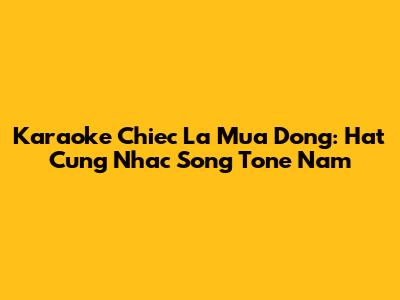 Karaoke 'Chiec La Mua Dong': Hat Cung Nhac Song Tone Nam