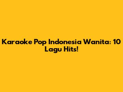 Karaoke Pop Indonesia Wanita: 10 Lagu Hits!