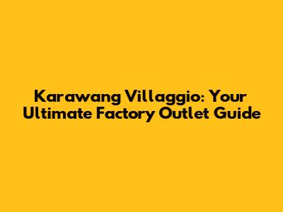Karawang Villaggio: Your Ultimate Factory Outlet Guide