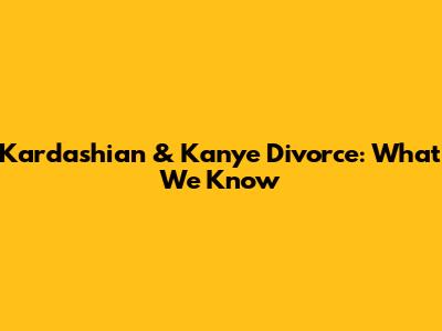 Kardashian & Kanye Divorce: What We Know