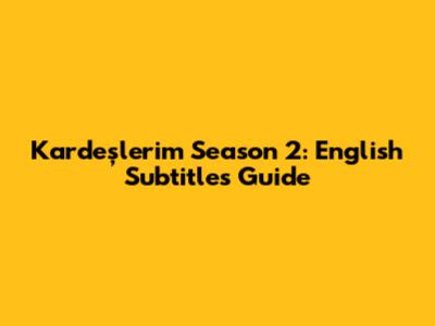 Kardeşlerim Season 2: English Subtitles Guide