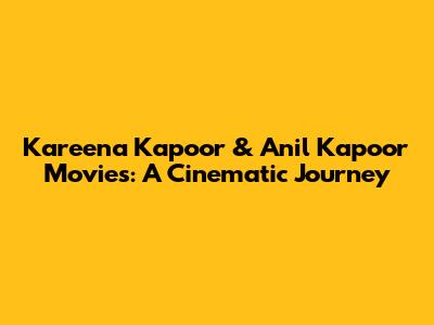 Kareena Kapoor & Anil Kapoor Movies: A Cinematic Journey
