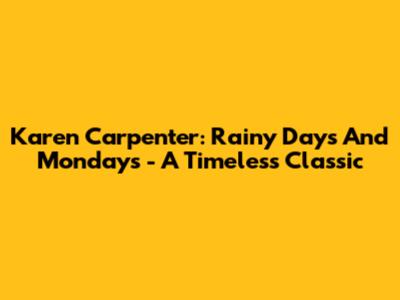 Karen Carpenter: Rainy Days And Mondays - A Timeless Classic