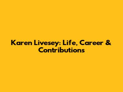 Karen Livesey: Life, Career & Contributions