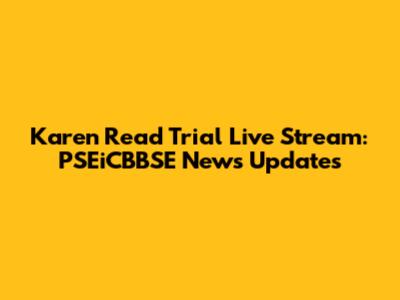 Karen Read Trial Live Stream: PSEiCBBSE News Updates