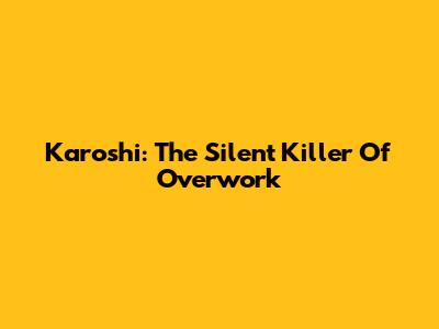 Karoshi: The Silent Killer Of Overwork