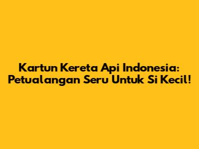 Kartun Kereta Api Indonesia: Petualangan Seru Untuk Si Kecil!