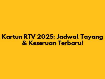 Kartun RTV 2025: Jadwal Tayang & Keseruan Terbaru!