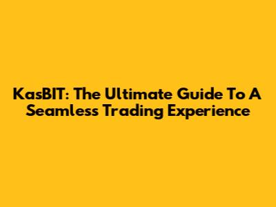KasBIT: The Ultimate Guide To A Seamless Trading Experience