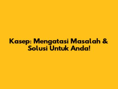 Kasep: Mengatasi Masalah & Solusi Untuk Anda!